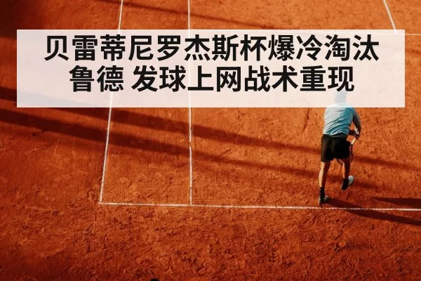 贝雷蒂尼罗杰斯杯爆冷淘汰鲁德 发球上网战术重现 | yaxin