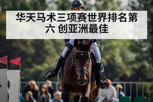 华天马术三项赛世界排名第六 创亚洲最佳