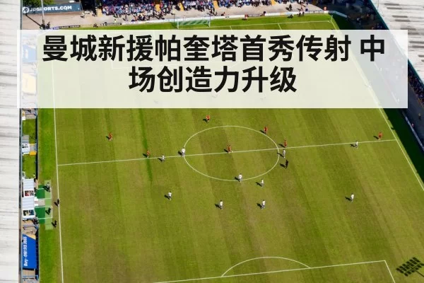 曼城新援帕奎塔首秀传射 中场创造力升级