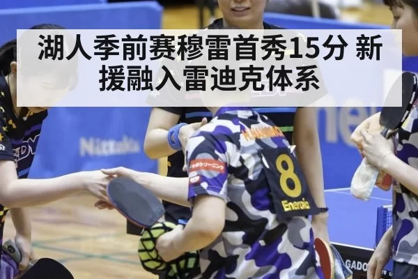 湖人季前赛穆雷首秀15分 新援融入雷迪克体系